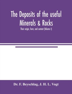 deposits of the useful minerals & rocks; their origin, form, and content (Volume I)