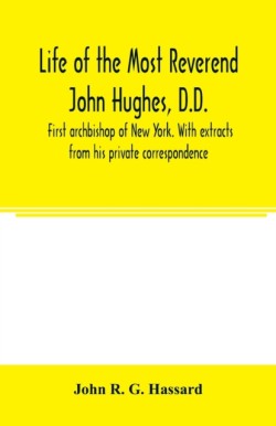 Life of the Most Reverend John Hughes, D.D., first archbishop of New York. With extracts from his private correspondence