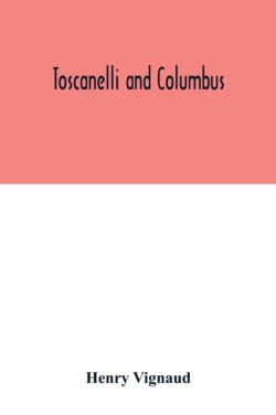 Toscanelli and Columbus. The letter and chart of Toscanelli on the route to the Indies by way of the west, sent in 1474 to the Portuguese Fernam Martins, and later on to Christopher Columbus; a critical study on the authenticity and value of these document