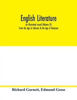 English literature; an illustrated record (Volume IV) From the Age of Johnson To the Age of Tennyson