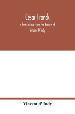 César Franck; a translation from the French of Vincent D'Indy