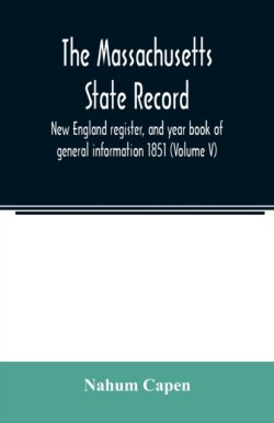 Massachusetts state record, New England register, and year book of general information 1851 (Volume V)