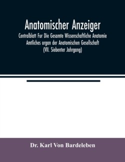 Anatomischer Anzeiger; Centralblatt Fur Die Gesamte Wissenschaftliche Anatomie. Amtliches organ der Anatomischen Gesellschaft (VII. Siebenter Jahrgang)