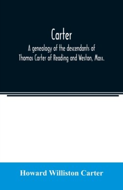 Carter, a genealogy of the descendants of Thomas Carter of Reading and Weston, Mass., and of Hebron and Warren, Ct. Also some account of the descendants of his brothers, Eleazer, Daniel, Ebenezer and Ezra, sons of Thomas Carter and grandsons of Rev. Thomas