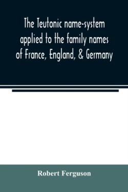 Teutonic name-system applied to the family names of France, England, & Germany