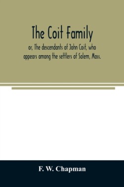 Coit family; or, The descendants of John Coit, who appears among the settlers of Salem, Mass., in 1638, at Gloucester in 1644, and at New London, Conn., in 1650