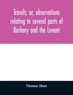 Travels, or, observations relating to several parts of Barbary and the Levant