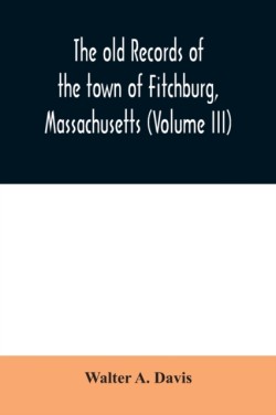 old records of the town of Fitchburg, Massachusetts (Volume III)