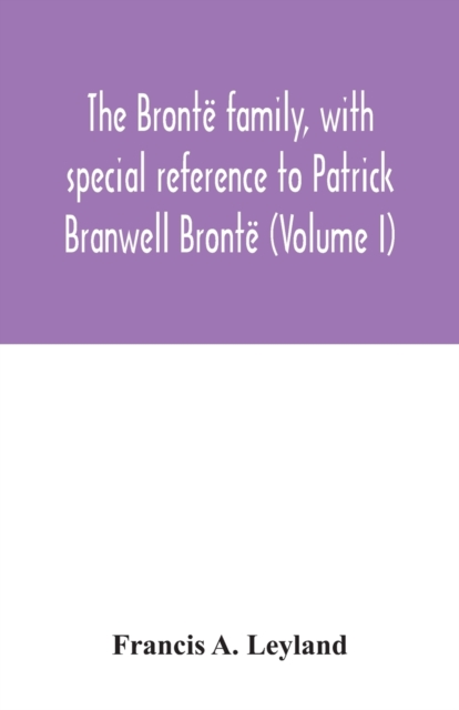 Brontë family, with special reference to Patrick Branwell Brontë (Volume I)