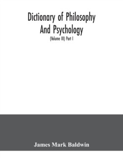 Dictionary of philosophy and psychology; including many of the principal conceptions of ethics, logic, aesthetics, philosophy of religion, mental pathology, anthropology, biology, neurology, physiology, economics, political and social philosophy, philology