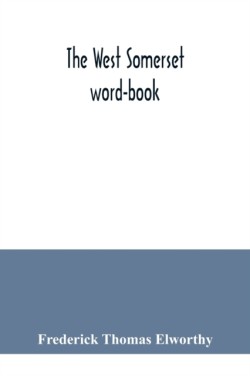 West Somerset word-book; a glossary of dialectal and archaic words and phrases used in the west of Somerset and East Devon