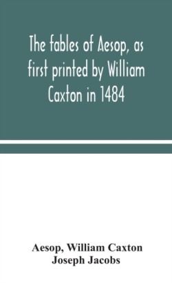 fables of Aesop, as first printed by William Caxton in 1484, with those of Avian, Alfonso and Poggio, now again edited and induced by Joseph Jacobs; 1 History of the Aesopic Fable