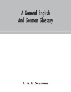 general English and German glossary; or, Collection of words, phrases, names, customs, proverbs, which occur in the works of English and Scotch poets, from the time of Chaucer to the present century