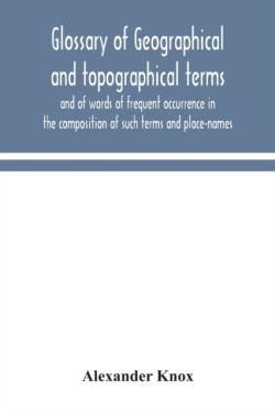 Glossary of geographical and topographical terms and of words of frequent occurrence in the composition of such terms and place-names