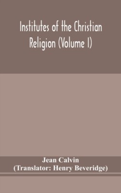 Institutes of the Christian religion (Volume I)