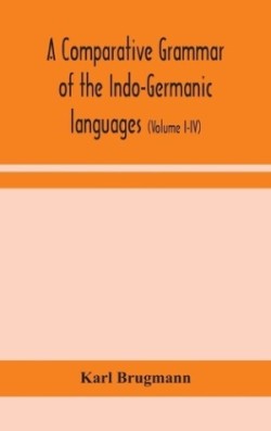 comparative grammar of the Indo-Germanic languages a concise exposition of the history of Sanskrit, Old Iranian (Avestic and old Persian), Old Armenian, Old Greek, Latin, Umbrian-Samnitic, Old Irish, Gothic, Old High German, Lithuanian and Old Bulgari