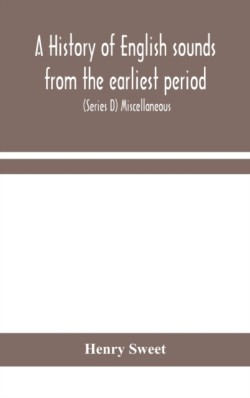 history of English sounds from the earliest period, including an investigation of the general laws of sound change, and full word lists (Series D) Miscellaneous