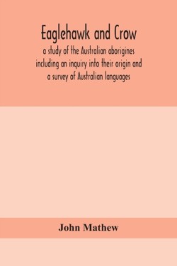 Eaglehawk and Crow; a study of the Australian aborigines including an inquiry into their origin and a survey of Australian languages