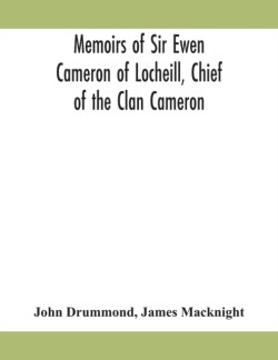 Memoirs of Sir Ewen Cameron of Locheill, Chief of the Clan Cameron