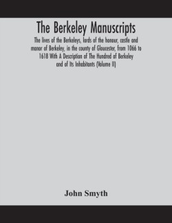 Berkeley manuscripts. The lives of the Berkeleys, lords of the honour, castle and manor of Berkeley, in the county of Gloucester, from 1066 to 1618 With A Description of The Hundred of Berkeley and of Its Inhabitants (Volume II)