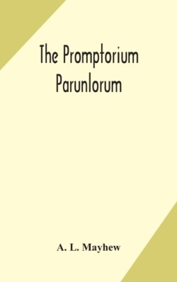 Promptorium Parunlorum; The First English-Latin Dictionary Edited From The Manuscript in The Chapter Library at Winchester, With Introduction, Notes, and Glossaries