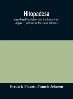 Hitopadesa; a new literal translation from the Sanskrit text of prof. F. Johnson for the use of students