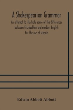 Shakespearian grammar. An attempt to illustrate some of the differences between Elizabethan and modern English. For the use of schools