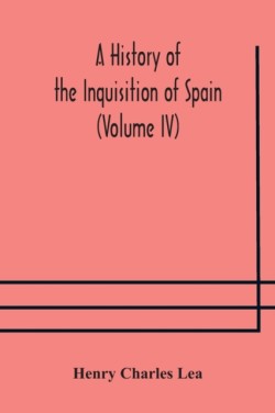 History of the Inquisition of Spain (Volume IV)