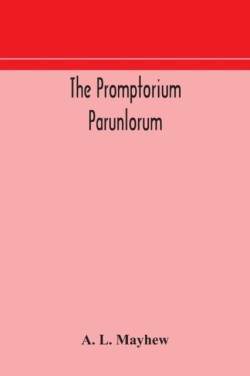 Promptorium Parunlorum; The First English-Latin Dictionary Edited From The Manuscript in The Chapter Library at Winchester, With Introduction, Notes, and Glossaries