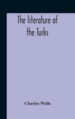 Literature Of The Turks. A Turkish Chrestomathy Consisting Of Extracts In Turkish From The Best Turkish Authors (Historians, Novelists, Dramatists) With Interlinear And Free Translations In English, Biographical And Grammatical Notes And Facsimiles Of Ms.