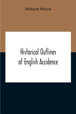 Historical Outlines Of English Accidence, Comprising Chapters On The History And Development Of The Language, And On Word Formation