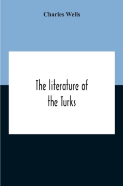 Literature Of The Turks. A Turkish Chrestomathy Consisting Of Extracts In Turkish From The Best Turkish Authors (Historians, Novelists, Dramatists) With Interlinear And Free Translations In English, Biographical And Grammatical Notes And Facsimiles Of Ms.