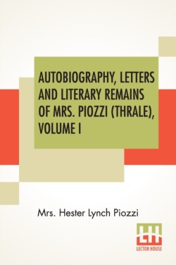 Autobiography, Letters And Literary Remains Of Mrs. Piozzi (Thrale), Volume I