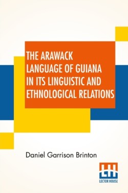 Arawack Language Of Guiana In Its Linguistic And Ethnological Relations