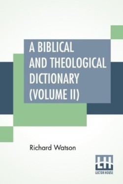 Biblical And Theological Dictionary (Volume II) In Two Volumes, Vol. II. (J - Z). Explanatory Of The History, Manners, And Customs Of The Jews, And Neighbouring Nations. With An Account Of The Most Remarkable Places And Persons Mentioned In Sacred Scripture; An Exposition Of The Principal Doctrines Of C