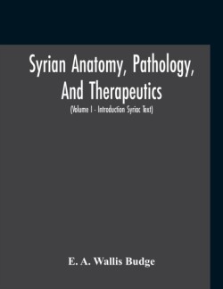 Syrian Anatomy, Pathology, And Therapeutics; Or, "The Book Of Medicines", The Syriac Text; Edited From A Rare Manuscript With An English Translation, Etc (Volume I - Volume I - Introduction Syriac Text)