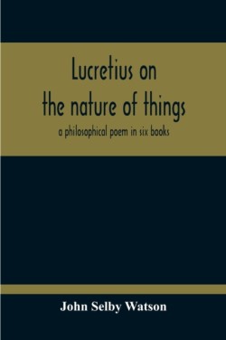 Lucretius On The Nature Of Things; A Philosophical Poem In Six Books