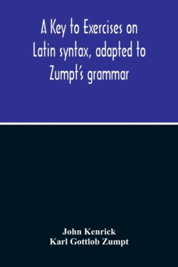 Key To Exercises On Latin Syntax, Adapted To Zumpt'S Grammar; To Which Are Added Extracts From The Writings Of Muretus