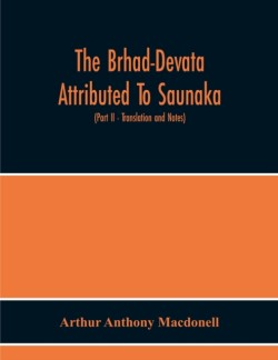 Brhad-Devata Attributed To Saunaka A Summary Of The Deities And Myths Of The Rig-Veda Critically Edited In The Original Sanskrit With An Introduction And Seven Appendices, And Translated Into English With Critical And Illustrative Notes (Part Ii - Translat