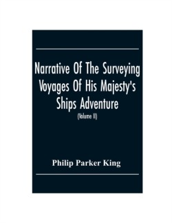 Narrative Of The Surveying Voyages Of His Majesty'S Ships Adventure And Beagle Between The Years 1826 And 1836, Describing Their Examination Of The Southern Shores Of South America, And The Beagle'S Circumnavigation Of The Globe (Volume Ii)