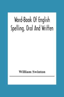 Word-Book Of English Spelling, Oral And Written Designed To Attain Practical Results In The Acquisition Of The Ordinary English Vocabulary, And To Serve As An Introduction To Word-Analysis