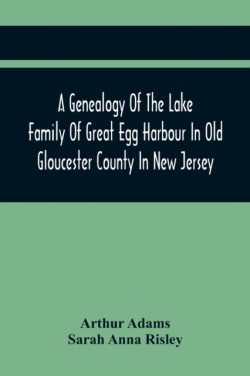 Genealogy Of The Lake Family Of Great Egg Harbour In Old Gloucester County In New Jersey
