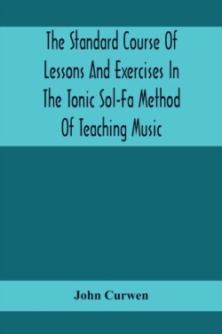 Standard Course Of Lessons And Exercises In The Tonic Sol-Fa Method Of Teaching Music