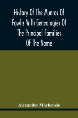 History Of The Munros Of Fowlis With Genealogies Of The Principal Families Of The Name