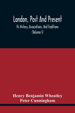 London, Past And Present; Its History, Associations, And Traditions (Volume I)