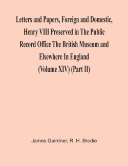 Letters And Papers, Foreign And Domestic, Henry Viii Preserved In The Public Record Office The British Museum And Elsewhere In England (Volume Xiv) (Part Ii)
