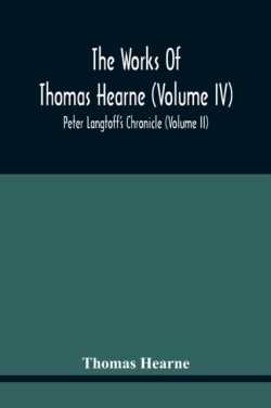 Works Of Thomas Hearne (Volume Iv) Peter Langtoff'S Chronicle (Volume Ii)