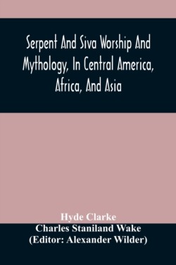 Serpent And Siva Worship And Mythology, In Central America, Africa, And Asia. And The Origin Of Serpent Worship. Two Treatises