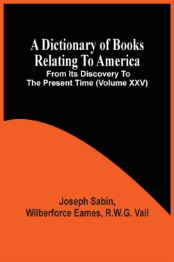 Dictionary Of Books Relating To America, From Its Discovery To The Present Time (Volume Xxv)