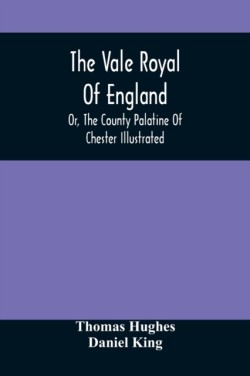 Vale Royal Of England; Or, The County Palatine Of Chester Illustrated